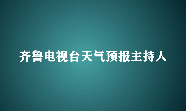 齐鲁电视台天气预报主持人