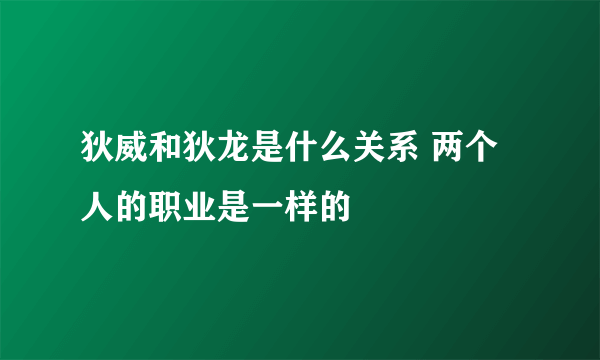 狄威和狄龙是什么关系 两个人的职业是一样的