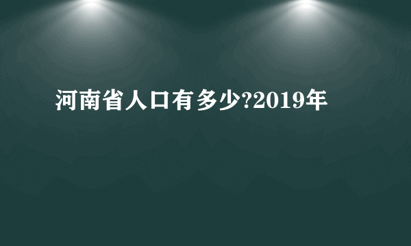 河南省人口有多少?2019年