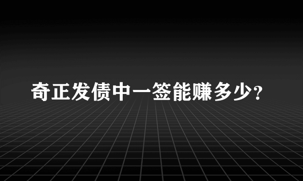 奇正发债中一签能赚多少？