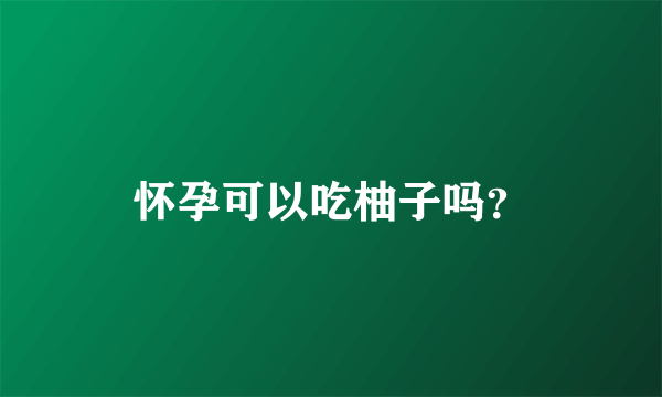 怀孕可以吃柚子吗？