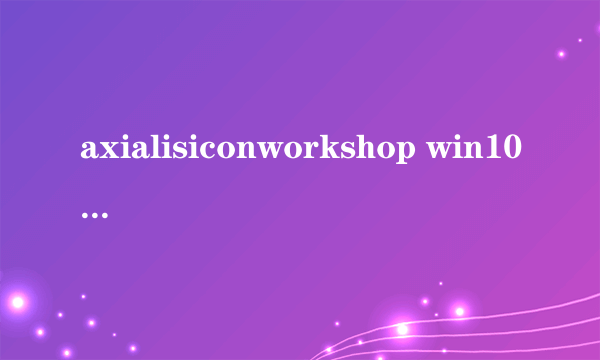 axialisiconworkshop win10可以用吗