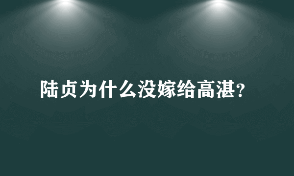 陆贞为什么没嫁给高湛？