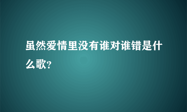 虽然爱情里没有谁对谁错是什么歌？