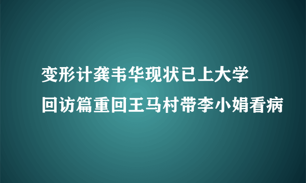 变形计龚韦华现状已上大学 回访篇重回王马村带李小娟看病