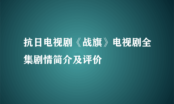 抗日电视剧《战旗》电视剧全集剧情简介及评价