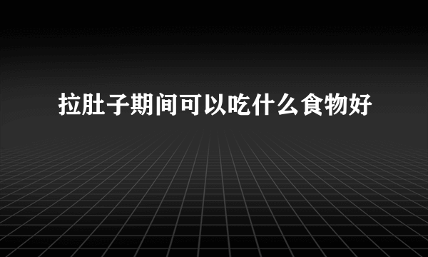 拉肚子期间可以吃什么食物好