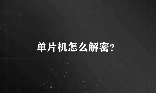 单片机怎么解密？