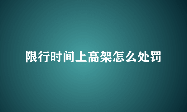 限行时间上高架怎么处罚