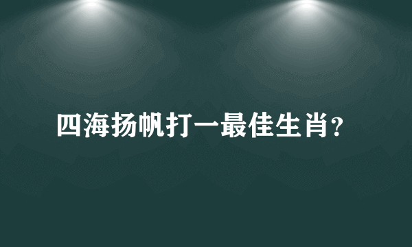 四海扬帆打一最佳生肖？