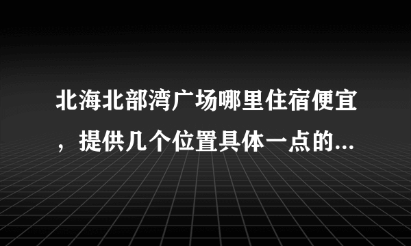 北海北部湾广场哪里住宿便宜，提供几个位置具体一点的旅馆，价格30-60左右的！