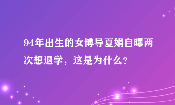 94年出生的女博导夏娟自曝两次想退学，这是为什么？