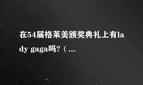 在54届格莱美颁奖典礼上有lady gaga吗?（获得什么奖了？）求助