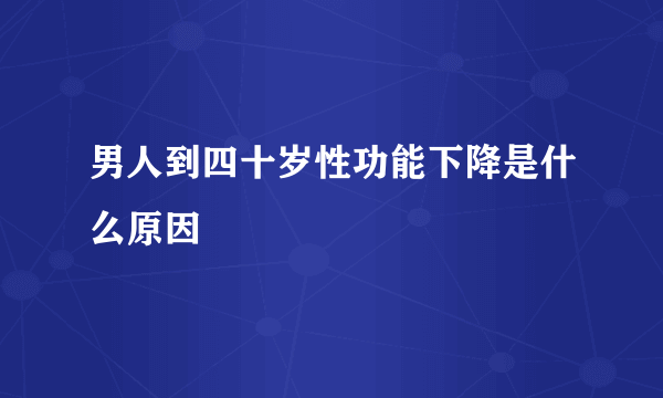 男人到四十岁性功能下降是什么原因