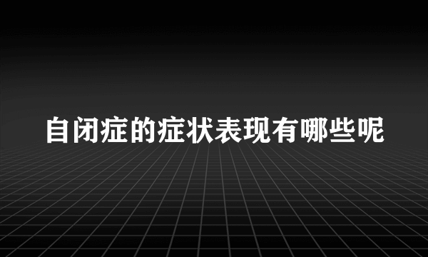 自闭症的症状表现有哪些呢