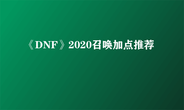 《DNF》2020召唤加点推荐