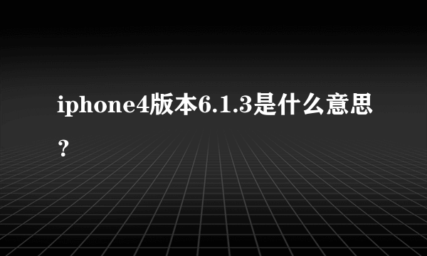 iphone4版本6.1.3是什么意思？