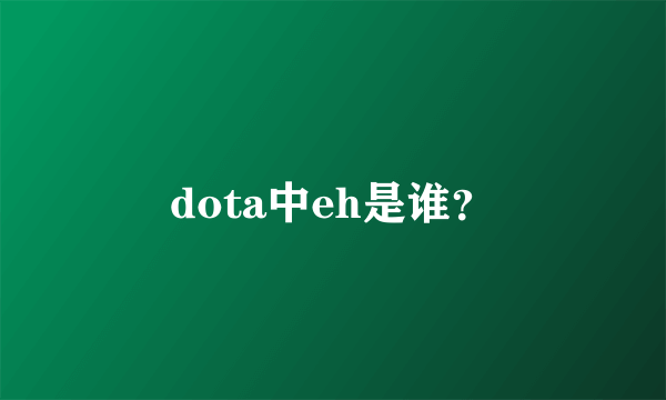 dota中eh是谁？