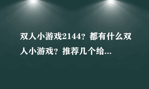 双人小游戏2144？都有什么双人小游戏？推荐几个给我呗！谢谢啦！