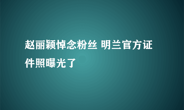 赵丽颖悼念粉丝 明兰官方证件照曝光了