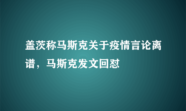 盖茨称马斯克关于疫情言论离谱，马斯克发文回怼