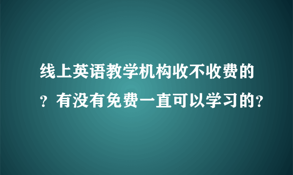 线上英语教学机构收不收费的？有没有免费一直可以学习的？