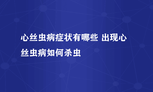 心丝虫病症状有哪些 出现心丝虫病如何杀虫