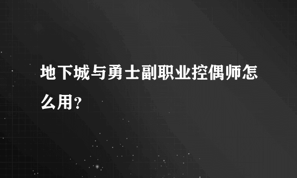 地下城与勇士副职业控偶师怎么用？