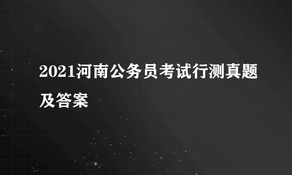 2021河南公务员考试行测真题及答案