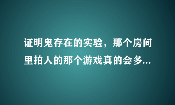 证明鬼存在的实验，那个房间里拍人的那个游戏真的会多出一个人？我怎么也搞不懂啊