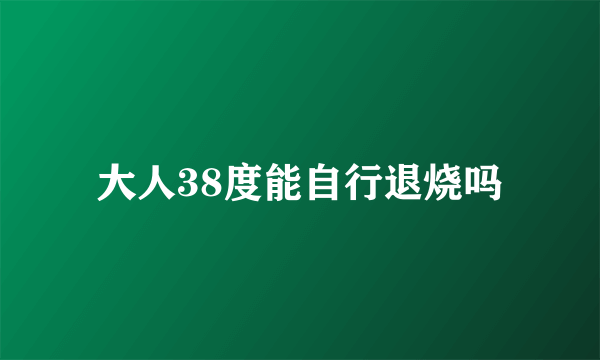 大人38度能自行退烧吗