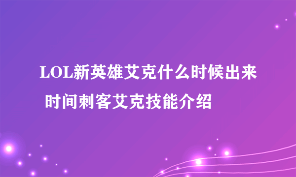 LOL新英雄艾克什么时候出来 时间刺客艾克技能介绍