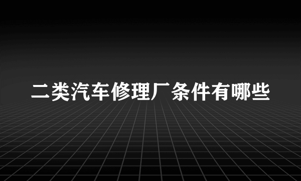 二类汽车修理厂条件有哪些