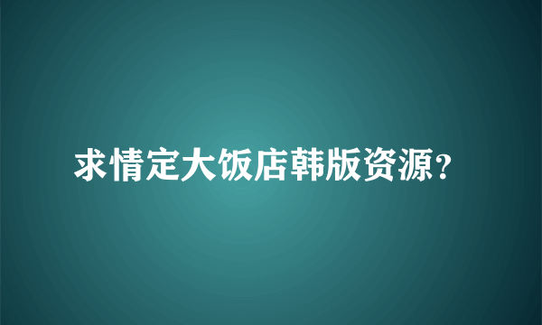 求情定大饭店韩版资源？