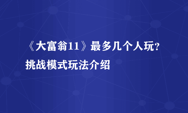 《大富翁11》最多几个人玩？挑战模式玩法介绍