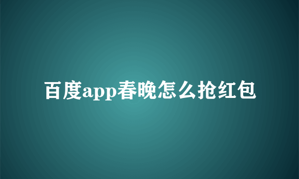 百度app春晚怎么抢红包