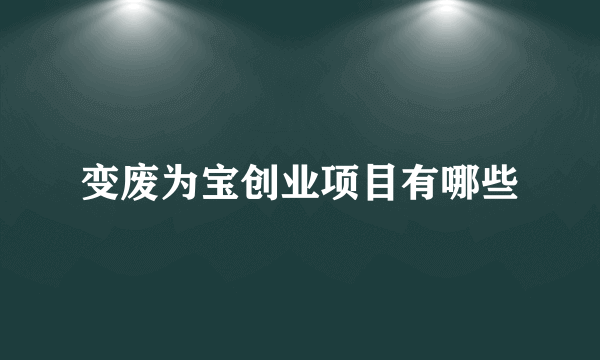 变废为宝创业项目有哪些