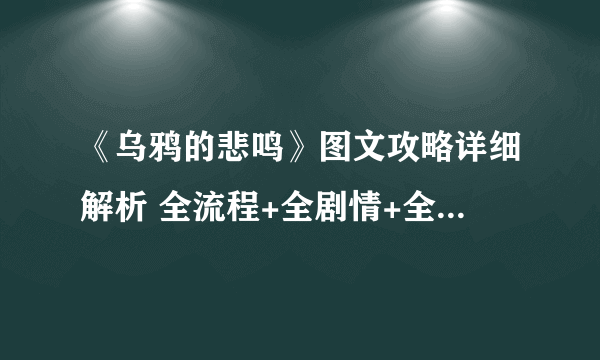 《乌鸦的悲鸣》图文攻略详细解析 全流程+全剧情+全主线支线任务