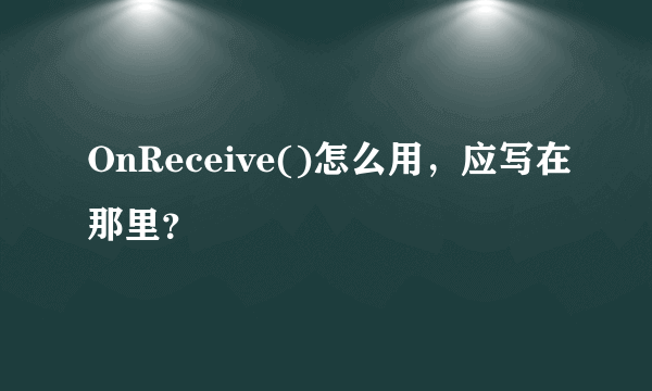 OnReceive()怎么用，应写在那里？