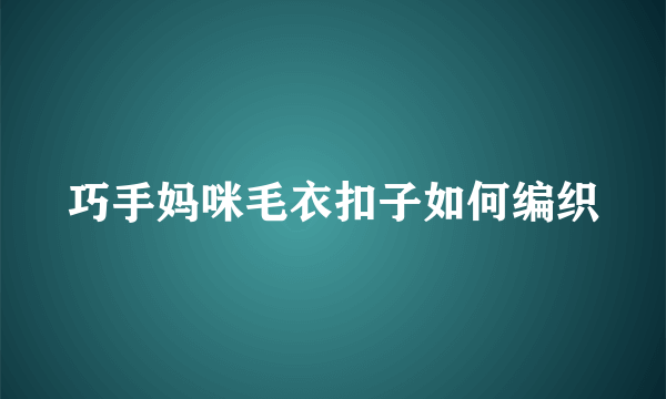 巧手妈咪毛衣扣子如何编织