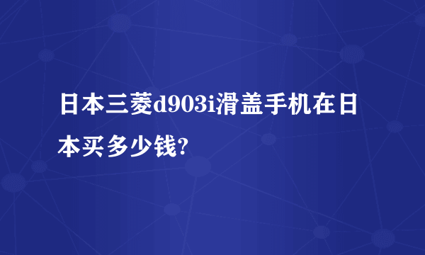 日本三菱d903i滑盖手机在日本买多少钱?