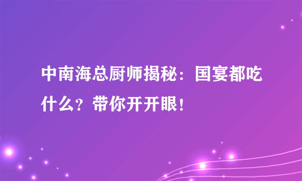 中南海总厨师揭秘：国宴都吃什么？带你开开眼！