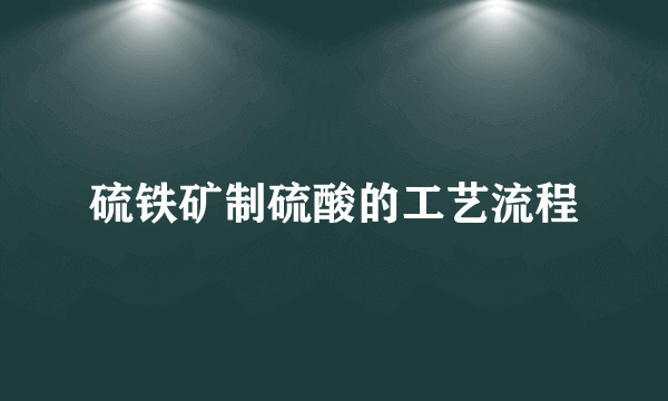 硫铁矿制硫酸的工艺流程