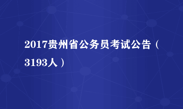 2017贵州省公务员考试公告（3193人）