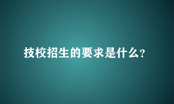 技校招生的要求是什么？