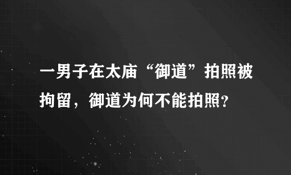 一男子在太庙“御道”拍照被拘留，御道为何不能拍照？