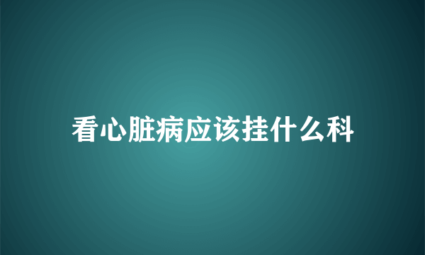 看心脏病应该挂什么科