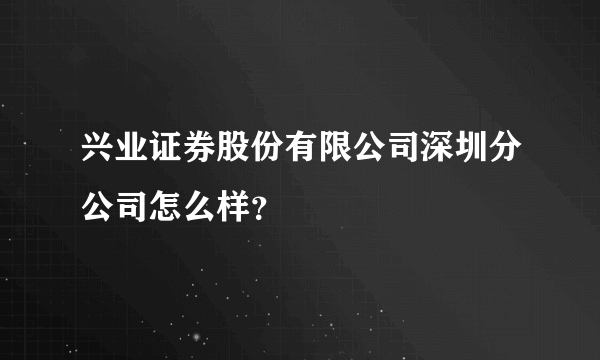 兴业证券股份有限公司深圳分公司怎么样？