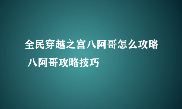 全民穿越之宫八阿哥怎么攻略 八阿哥攻略技巧