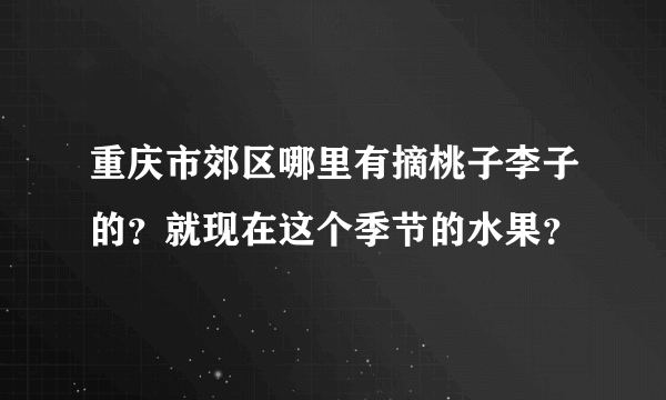 重庆市郊区哪里有摘桃子李子的？就现在这个季节的水果？